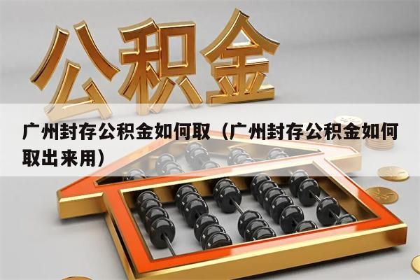 广州封存公积金如何取（广州封存公积金如何取出来用）